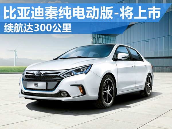 比亞迪“秦”純電動版將上市 電池續航達300公里