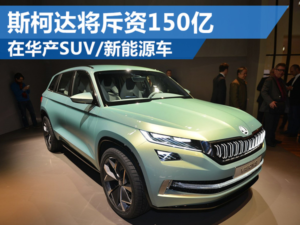 斯柯達將斥資150億 在華產(chǎn)SUV、新能源車